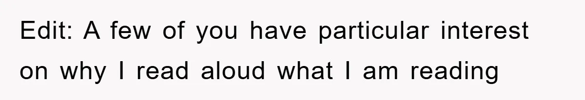 Edit: A few of you have particular interest on why I read aloud what I am reading