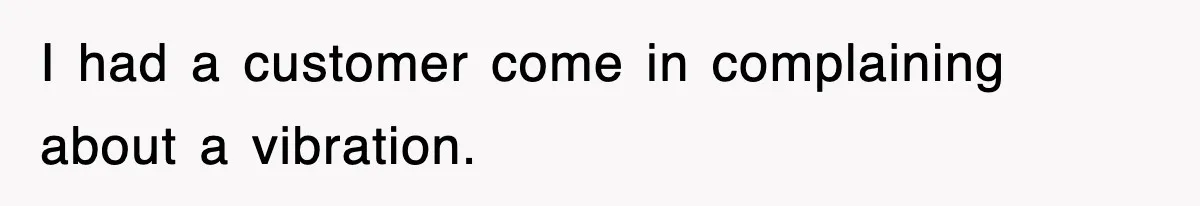 Mechanic Warns A Woman Not To Drive, She Laughs Then Loses Her Car Minutes Later I had a customer come in complaining about a vibration.