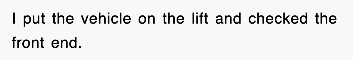 Mechanic Warns A Woman Not To Drive, She Laughs Then Loses Her Car Minutes Later I put the vehicle on the lift and checked the front end.