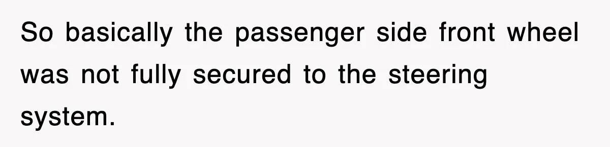Mechanic Warns A Woman Not To Drive, She Laughs Then Loses Her Car Minutes Later So basically the passenger side front wheel was not fully secured to the steering system.