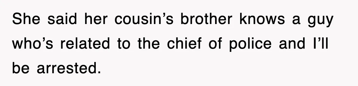 Mechanic Warns A Woman Not To Drive, She Laughs Then Loses Her Car Minutes Later She said her cousin’s brother knows a guy who’s related to the chief of police and I’ll be arrested.