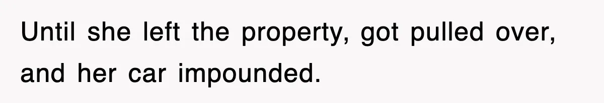 Mechanic Warns A Woman Not To Drive, She Laughs Then Loses Her Car Minutes Later Until she left the property, got pulled over, and her car impounded.
