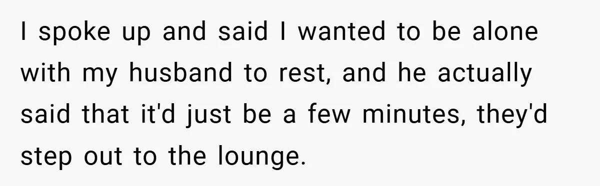 New Mom Walks Out After Husband Brings His Mom Into Delivery Room Against Her Wishes I spoke up and said I wanted to be alone with my husband to rest, and he actually said that it'd just be a few minutes, they'd step out to...