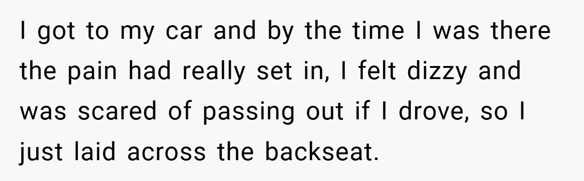 New Mom Walks Out After Husband Brings His Mom Into Delivery Room Against Her Wishes I got to my car and by the time I was there the pain had really set in, I felt dizzy and was scared of passing out if I drove,...
