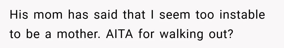 New Mom Walks Out After Husband Brings His Mom Into Delivery Room Against Her Wishes His mom has said that I seem too instable to be a mother. AITA for walking out?