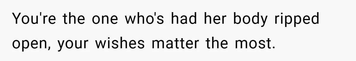 New Mom Walks Out After Husband Brings His Mom Into Delivery Room Against Her Wishes You're the one who's had her body ripped open, your wishes matter the most.
