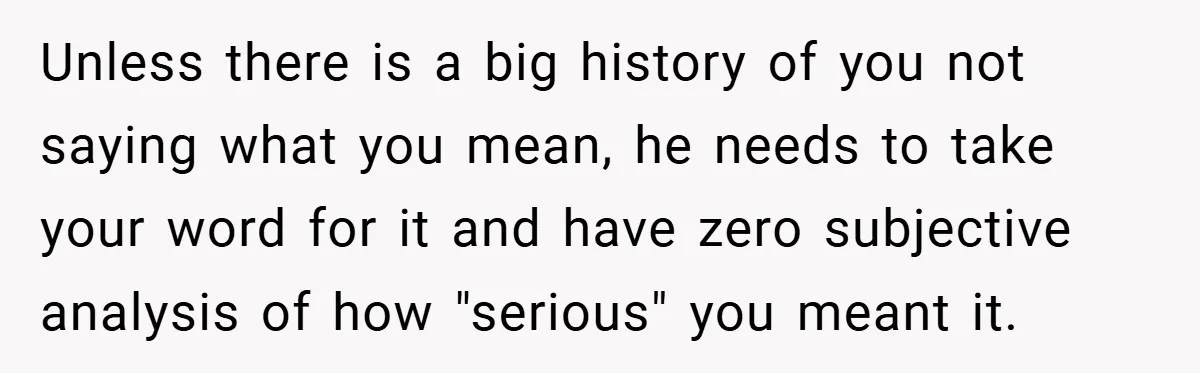 New Mom Walks Out After Husband Brings His Mom Into Delivery Room Against Her Wishes Unless there is a big history of you not saying what you mean, he needs to take your word for it and have zero subjective analysis of how "serious" you...
