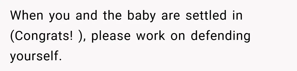 New Mom Walks Out After Husband Brings His Mom Into Delivery Room Against Her Wishes When you and the baby are settled in (Congrats! ), please work on defending yourself.