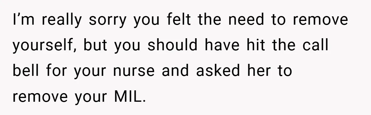 New Mom Walks Out After Husband Brings His Mom Into Delivery Room Against Her Wishes I’m really sorry you felt the need to remove yourself, but you should have hit the call bell for your nurse and asked her to remove your MIL.