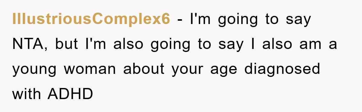 IllustriousComplex6 − I'm going to say NTA, but I'm also going to say I also am a young woman about your age diagnosed with ADHD