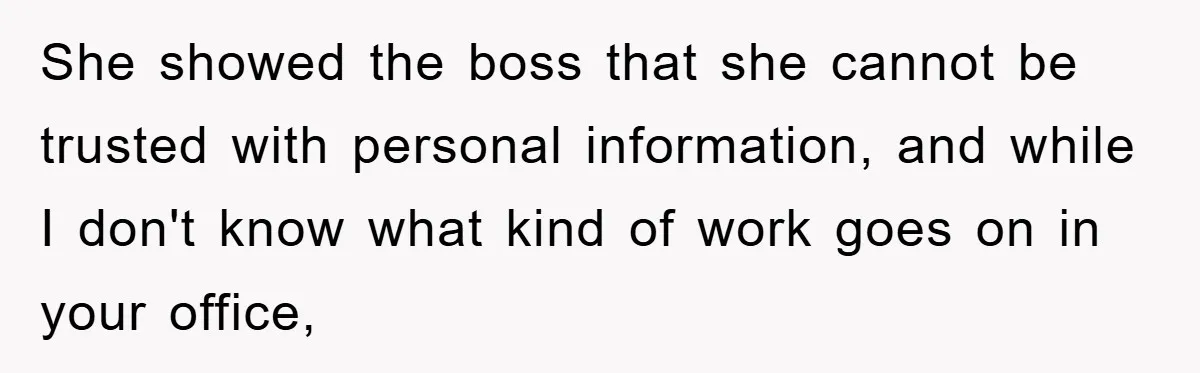 She showed the boss that she cannot be trusted with personal information, and while I don't know what kind of work goes on in your office,