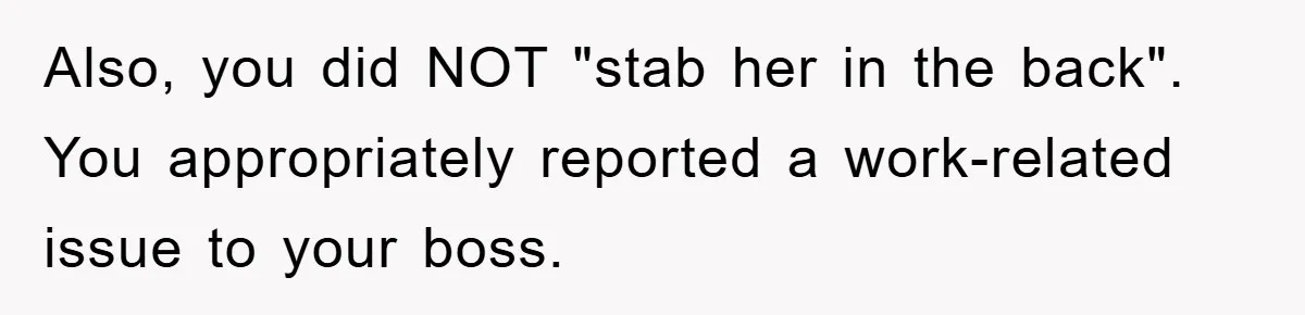 Also, you did NOT "stab her in the back". You appropriately reported a work-related issue to your boss.