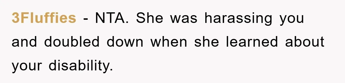 3Fluffies − NTA. She was harassing you and doubled down when she learned about your disability.