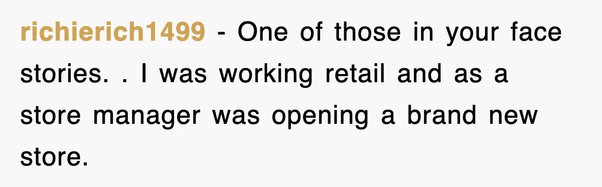 Mechanic Warns A Woman Not To Drive, She Laughs Then Loses Her Car Minutes Later richierich1499 − One of those in your face stories. . I was working retail and as a store manager was opening a brand new store.