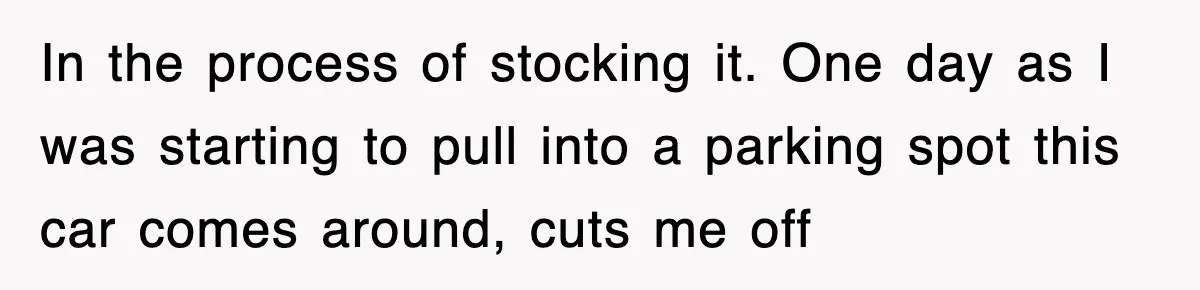 Mechanic Warns A Woman Not To Drive, She Laughs Then Loses Her Car Minutes Later In the process of stocking it. One day as I was starting to pull into a parking spot this car comes around, cuts me off