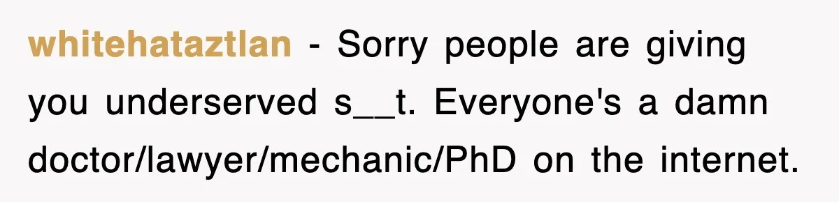 Mechanic Warns A Woman Not To Drive, She Laughs Then Loses Her Car Minutes Later whitehataztlan − Sorry people are giving you underserved s__t. Everyone's a damn doctor/lawyer/mechanic/PhD on the internet.