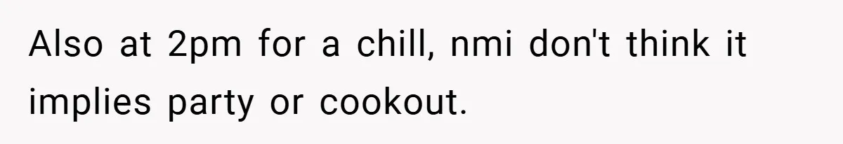 Also at 2pm for a chill, nmi don't think it implies party or cookout.