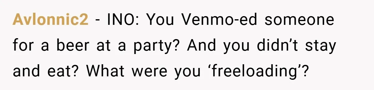 Avlonnic2 − INO: You Venmo-ed someone for a beer at a party? And you didn’t stay and eat? What were you ‘freeloading’?