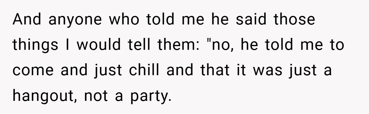 And anyone who told me he said those things I would tell them: "no, he told me to come and just chill and that it was just a hangout, not...