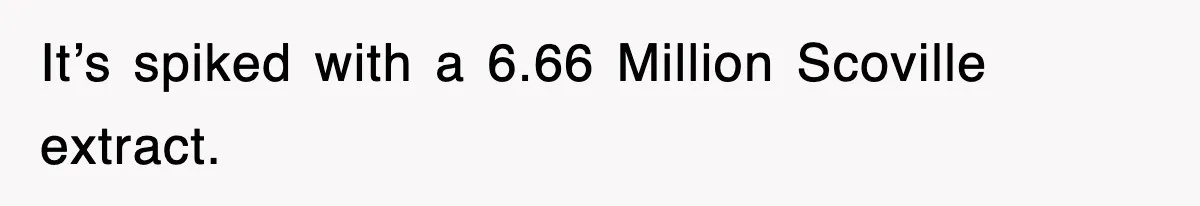 It’s spiked with a 6.66 Million Scoville extract.