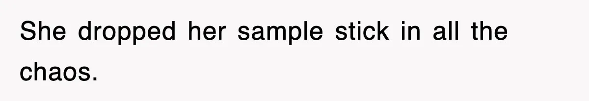 She dropped her sample stick in all the chaos.