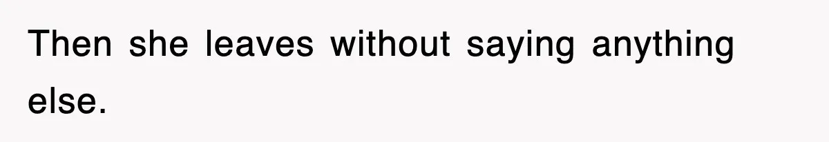 Then she leaves without saying anything else.