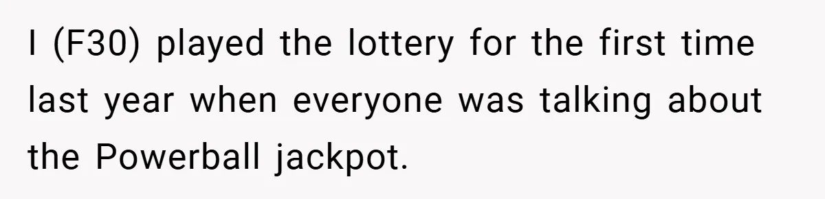 I (F30) played the lottery for the first time last year when everyone was talking about the Powerball jackpot.