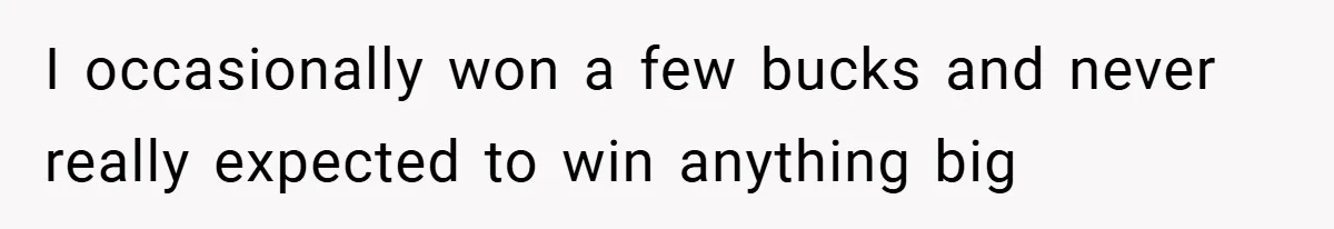 I occasionally won a few bucks and never really expected to win anything big