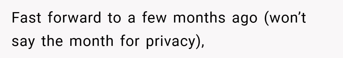 Fast forward to a few months ago (won’t say the month for privacy),