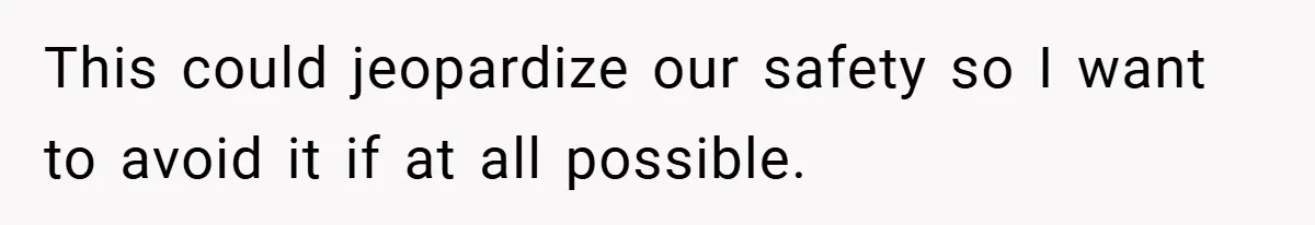 This could jeopardize our safety so I want to avoid it if at all possible.