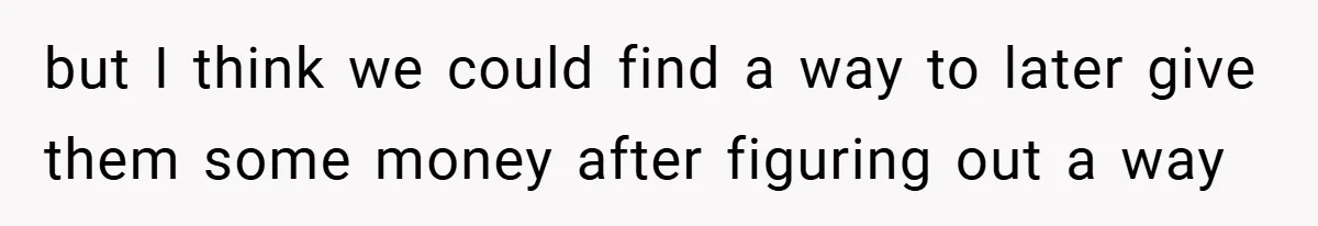 but I think we could find a way to later give them some money after figuring out a way