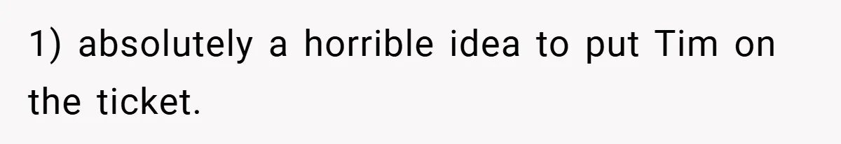 1) absolutely a horrible idea to put Tim on the ticket.