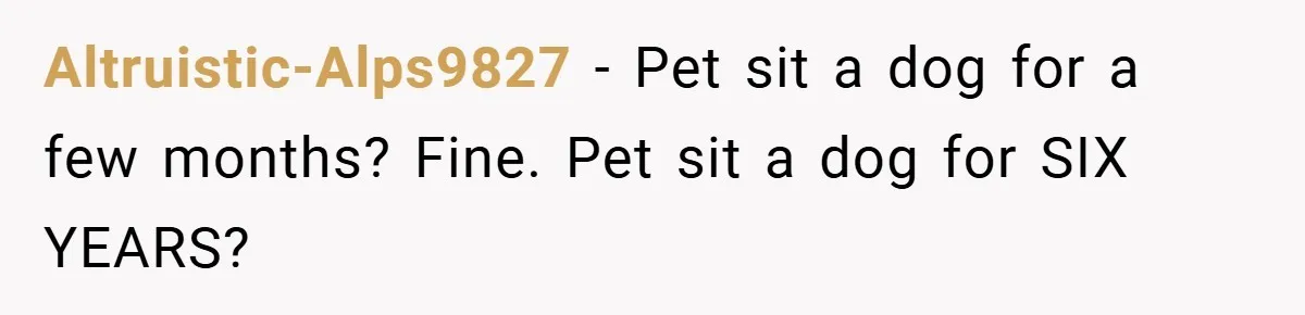 Altruistic-Alps9827 − Pet sit a dog for a few months? Fine. Pet sit a dog for SIX YEARS?