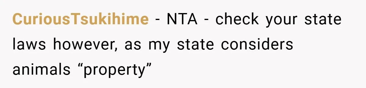CuriousTsukihime − NTA - check your state laws however, as my state considers animals “property”
