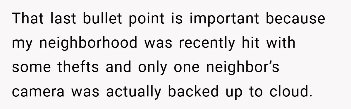 That last bullet point is important because my neighborhood was recently hit with some thefts and only one neighbor’s camera was actually backed up to cloud.