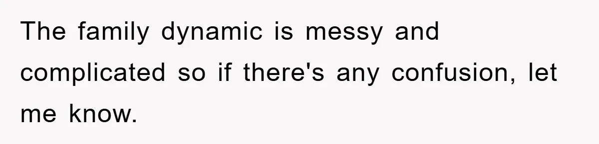 The family dynamic is messy and complicated so if there's any confusion, let me know.