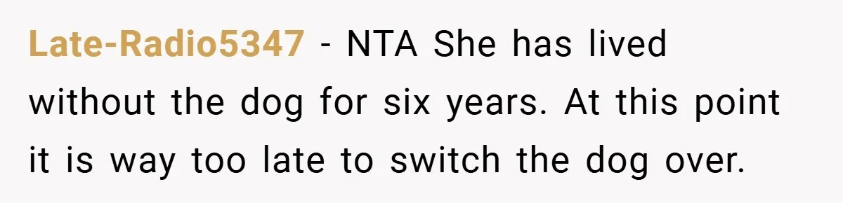 Late-Radio5347 − NTA She has lived without the dog for six years. At this point it is way too late to switch the dog over.