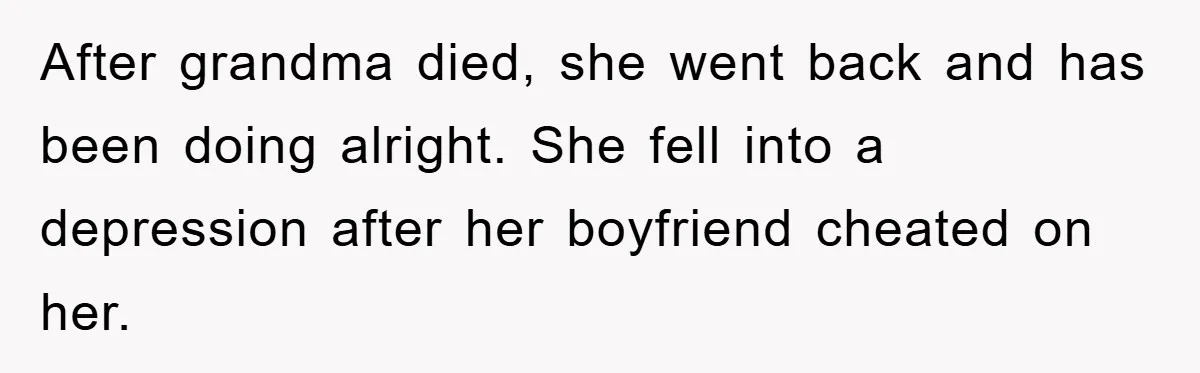 After grandma died, she went back and has been doing alright. She fell into a depression after her boyfriend cheated on her.