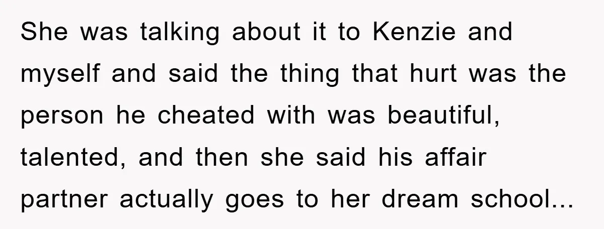 She was talking about it to Kenzie and myself and said the thing that hurt was the person he cheated with was beautiful, talented, and then she said his affair...