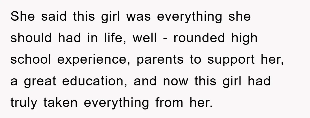 She said this girl was everything she should had in life, well - rounded high school experience, parents to support her, a great education, and now this girl had truly...