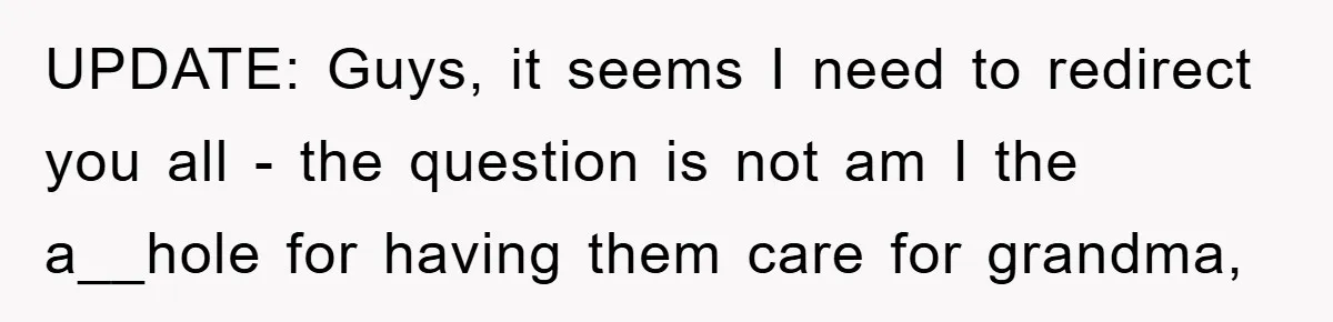 UPDATE: Guys, it seems I need to redirect you all - the question is not am I the a__hole for having them care for grandma,