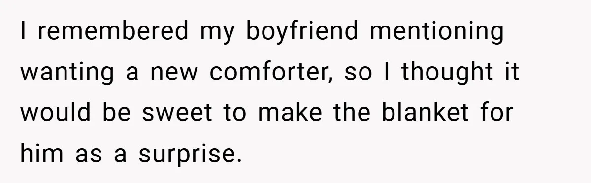 I remembered my boyfriend mentioning wanting a new comforter, so I thought it would be sweet to make the blanket for him as a surprise.