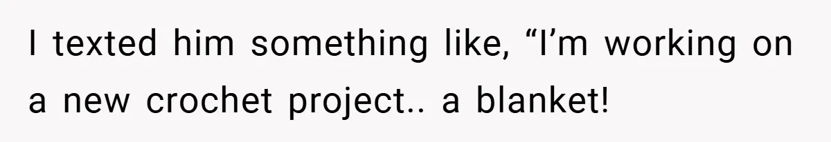 I texted him something like, “I’m working on a new crochet project.. a blanket!