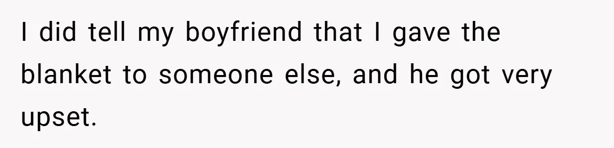 I did tell my boyfriend that I gave the blanket to someone else, and he got very upset.