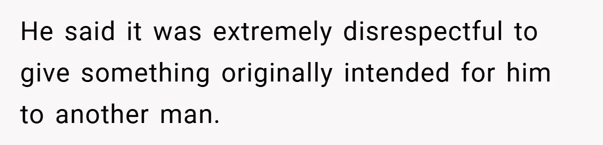 He said it was extremely disrespectful to give something originally intended for him to another man.