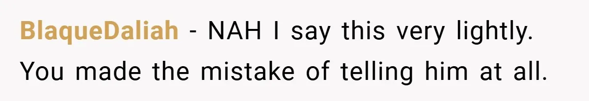 BlaqueDaliah − NAH I say this very lightly. You made the mistake of telling him at all.