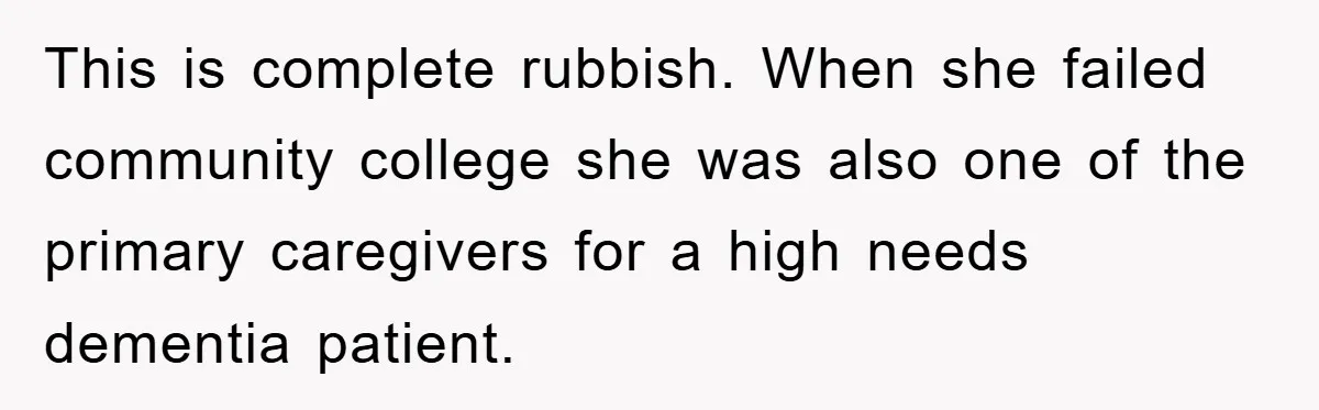 This is complete rubbish. When she failed community college she was also one of the primary caregivers for a high needs dementia patient.