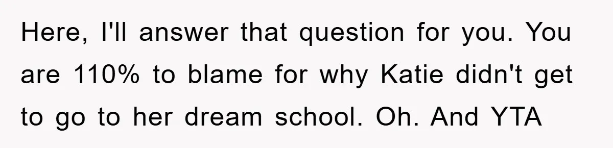 Here, I'll answer that question for you. You are 110% to blame for why Katie didn't get to go to her dream school. Oh. And YTA