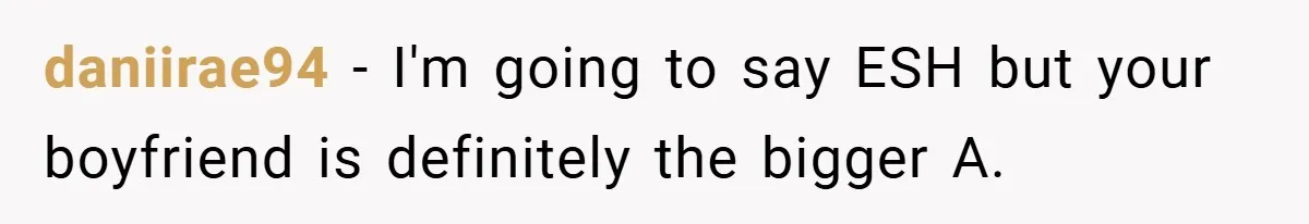 daniirae94 − I'm going to say ESH but your boyfriend is definitely the bigger A.