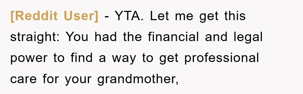 [Reddit User] − YTA. Let me get this straight: You had the financial and legal power to find a way to get professional care for your grandmother,